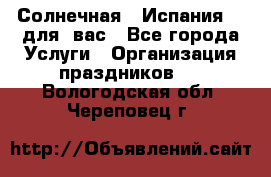 Солнечная   Испания....для  вас - Все города Услуги » Организация праздников   . Вологодская обл.,Череповец г.